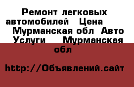 Ремонт легковых автомобилей › Цена ­ 500 - Мурманская обл. Авто » Услуги   . Мурманская обл.